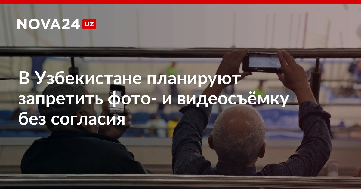 В Узбекистане планируют запретить фото и видеосъёмку без согласия Законопроект также определяет случаи когда съёмка и использование изображения могут производиться свободно nova24 uz 300962 NOVA24 LIVE