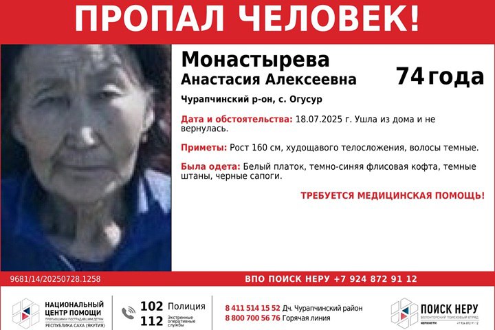 Вышла из дома и пропала Национальный центр помощи опубликовал ориентировку на пропавшую жительницу села Огусур, 74-летнюю Анастасию Алексеевну. 18 июля женщина вышла из дома и до сих пор не вернулась. Никто из знакомых пропавшей не знает, где она может находиться. Женщина вышла из дома в темно-синей флисовой кофте, темных штанах и черных сапогах. На голове был повязан белый платок. Рост пропавшей – 160 сантиметров, худощавое телосложение, темные волосы. По информации волонтеров, пропавшей требуется медицинская помощь. Информацию о местонахождении женщины можно сообщить в полицию или в территориальное подразделение Национального центра помощи по номеру 8 411 514 15 52. Фото: Якутский республиканский мониторинговый центр помощи