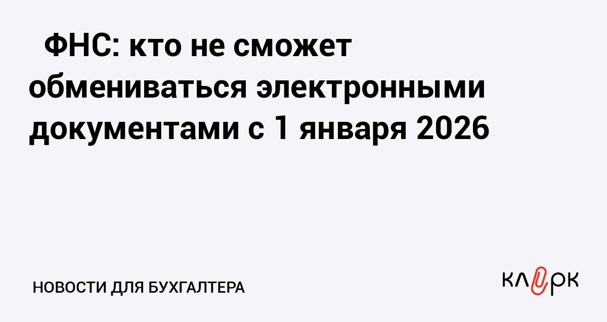 ФНС кто не сможет обмениваться электронными документами с 1 января 2026 Клерк Ру Практическая помощь бухгалтеру RSS Налоговая служба разъяснила порядок изменений в электронном документообороте ЭДО в части товарных накладных и актов выполненных работ