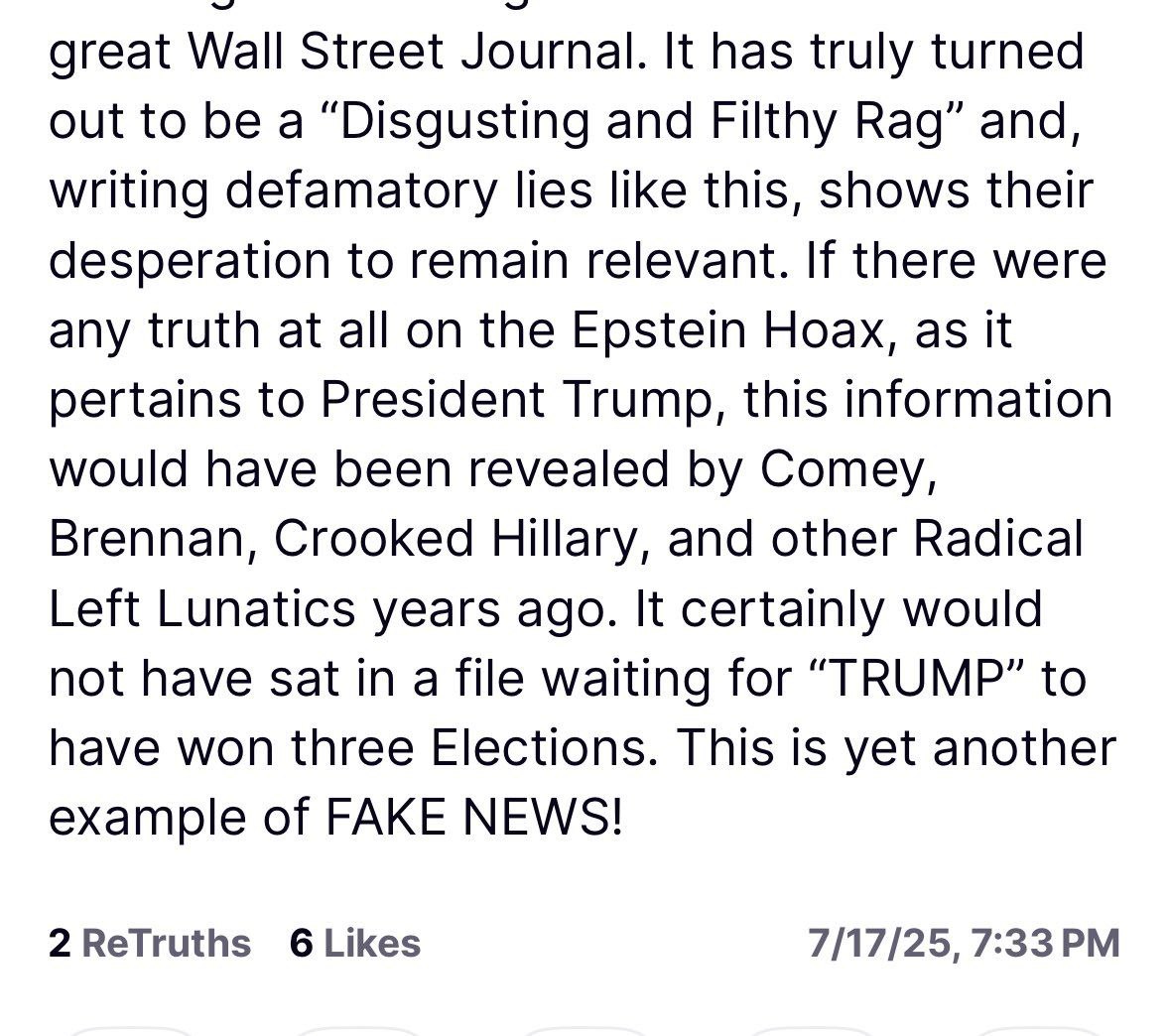 Президент Трамп пообещал исполнить свое обещание и подать в суд на Wall Street Journal, его издателя и владельца Руперта Мердока.   Президент написал, что сотрудники журнала были предупреждены о том, что информация является ложной, но решили её все равно опубликовать.   Так же президент заявил, что, если бы он был в списке Эпштейна, то "радикальные левые лунатики" сообщили бы об этом уже давно.