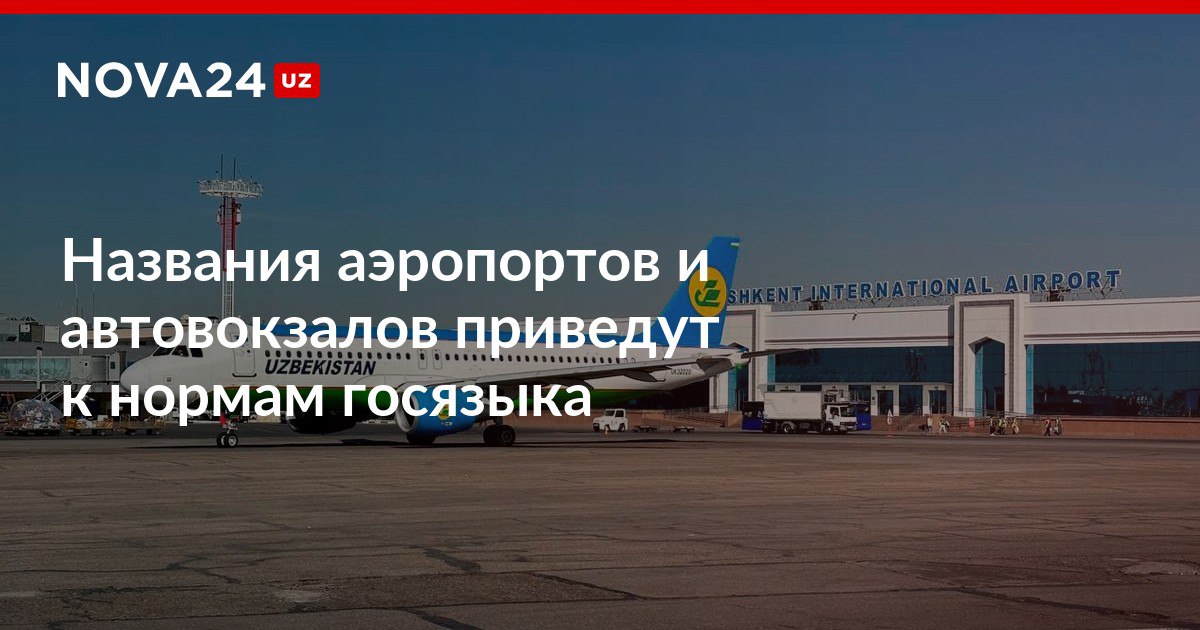 Названия аэропортов и автовокзалов приведут к нормам госязыка Минтрансу поручили за три месяца внести изменения в документы карты и базы данных nova24 uz 318477 NOVA24 LIVE