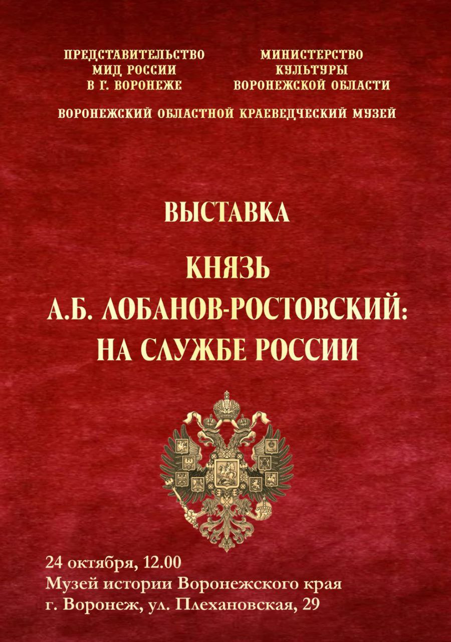 24 октября в 12 00 в Музее истории Воронежского края состоится торжественное открытие уникальной выставки Князь А Б Лобанов Ростовский на службе России Экспозиция посвящена нашему великому земляку выдающемуся дипломату и государственному деятелю князю Алексею Борисовичу Лобанову Ростовскому Экспозиция создана по инициативе Министерства иностранных дел Российской Федерации и организована при поддержке Правительства Воронежской области и регионального Министерства культуры Выставка раскроет многогранную личность князя блестящего дипломата руководившего МИД Российской империи имперского посла в ключевых столицах Европы ученого историка и генеалога а также страстного коллекционера Центральный экспонат авторская копия портрета Министра иностранных дел Российской империи в 1895 1896 гг А Б Лобанова Ростовского кисти Марины Варенцовой Русевой Варна 2024 оригинал которой был передан в 2025 году потомком дипломата Н Д Лобановым Ростовским Посольству РФ в Вене Также в экспозиции будут представлены копии документов из ведомственного архива МИД России связанные с посольской деятельностью А Б Лобанова Ростовского и предметы из фондов музея которые познакомят посетителей с родословной уроженца Воронежской губернии Место Музей истории Воронежского края Плехановская 29 Дата 24 октября Время 12 00 Ждем всех кто интересуется историей России и Воронежского края кому небезразлично наследие наших великих предков