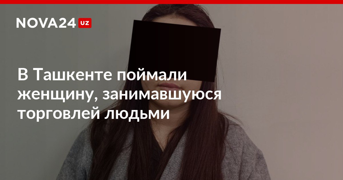 В Ташкенте поймали женщину занимавшуюся торговлей людьми Подозреваемую задержали в ташкентском аэропорту во время отправки двух девушек в Таиланд для занятия проституцией nova24 uz 316235 NOVA24 LIVE