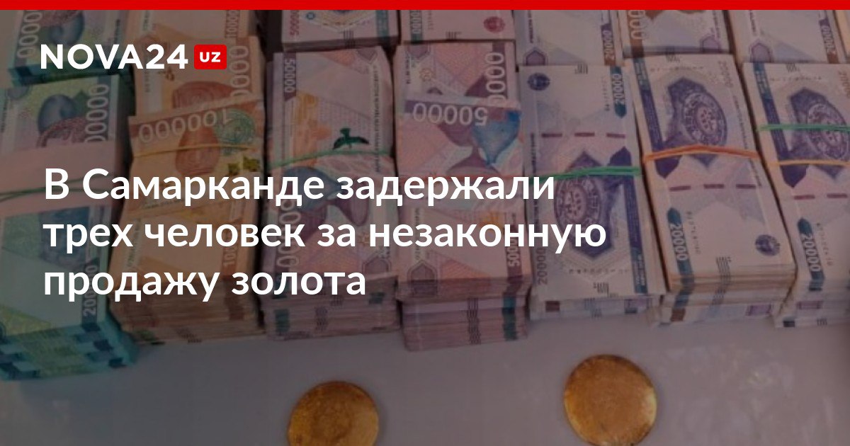 В Самарканде задержали трех человек за незаконную продажу золота Двое из обвиняемых оказались ранее судимы один из них отбывал наказание в виде исправительных работ nova24 uz 311587 NOVA24 LIVE