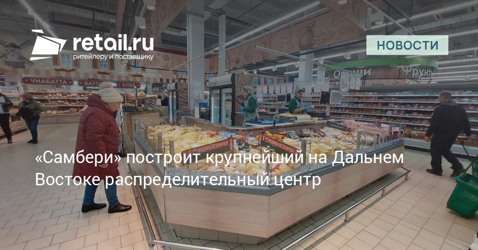 Розничная сеть Самбери построит на территории опережающего развития Хабаровск новый распределительный центр который станет крупнейшим подобным объектом на Дальнем Востоке retailНовости