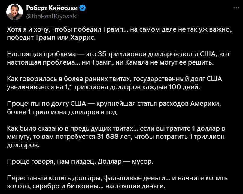 Подключение из палаты Богатого Папы   Роберт Кийосаки считает, что госдолг США — самая большая проблему, которую не удастся решить ни Трампу, ни Харрис, а сам долг продолжает расти по 1,1 $ТРЛН каждые 100 дней  Он призывает копить «настоящие деньги» — BTC, золото и серебро  Любит этот дядька преувеличивать всё, но в этот раз не совсем сумасшедший пост написал     Крипто-Скрудж