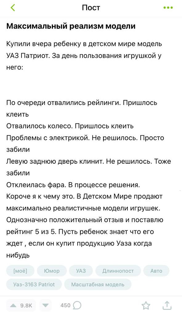 Ребёнку подарили модель УАЗа «Патриот» с такой реалистичной сборкой, что уже на следующий день у неё отвалились рейлинги, заклинила дверь, сломалась фара и начались проблемы с электрикой.   Родители остались довольны — теперь сын с детства знаком с особенностями отечественного автопрома.