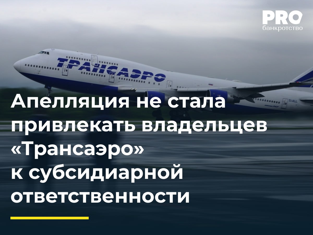 Апелляция не стала привлекать владельцев «Трансаэро» к субсидиарной ответственности Тринадцатый арбитражный апелляционный суд отказал в удовлетворении жалобы КУ общества «Авиационная компания "Трансаэро"» Алексея Белокопыта на решение суда первой инстанции. Ранее Арбитражный суд Санкт-Петербурга и Ленинградской области отклонил заявления Белокопыта и банка «ВТБ» о привлечении бывших руководителей и владельцев обанкротившейся авиакомпании Ольги Плешаковой, Александра Плешакова, Татьяны Анодиной и Андрея Ковалева к субсидиарной ответственности по долгам «Трансаэро». КУ настаивал, что экс-руководители и владельцы компании допустили ряд злоупотреблений, которые в итоге привели к банкротству перевозчика. В частности, он указывал на искажение ответчиками бухгалтерской отчетности «Трансаэро» за 2012–2016 годов, сокрытие реального финансового положения компании, заключение невыгодных сделок. Банк «ВТБ», в свою очередь, ссылался на создание ответчиками условий для значительного роста диспропорции между стоимостью активов авиакомпании и размером ее обязательств. Однако доводы заявителей не нашли подтверждения в судах первой и апелляционной инстанций. Ключевым доводом для отказа в заявлении стало то, что заявителями так и не была доказана совокупность условий наличия состава правонарушения, влекущего субсидиарную ответственность. По мнению суда, вина ответчиков в непосредственном доведении «Трансаэро» до банкротства не подтверждена надлежащими доказательствами. В итоге Тринадцатый арбитражный апелляционный суд пришел к выводу об отсутствии оснований для отмены судебного акта нижестоящей инстанции. Мотивировка еще не опубликована. Дело о банкротстве «Трансаэро» рассматривается с 2015 года. За это время требования кредиторов к авиакомпании достигли 250 млрд рублей. Апелляция, оставляя в силе определение первой инстанции, фактически подтвердила: субсидиарная ответственность невозможна без прямой вины и умысла, даже при формальном контроле. – Владислав Седляр, адвокат, управляющий партнер Адвокатского бюро INSIGHT ADVOCATES Подробнее с комментариями экспертов: PROбанкротство