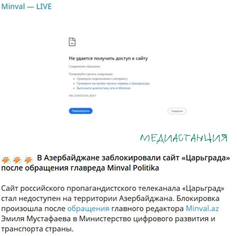 Тут пишут, что в Азербайджане забанили сайт «Царьграда». По данным Minval.az, блокировка последовала после обращения главреда издания Эмиля Мустафаева в Министерство цифрового развития и транспорта страны. «Знаете, принято во всем соглашаться с не совсем нормальными людьми, чтобы они не буйствовали. Тут, сдается, тот самый случай. "Царьград" заблокировали...Но только персонально для Мустафаева. Чтобы не волновался человек. А то, говорят, кушать не может, как переживает», — следует из поста в официальном Telegram-канале редакции. Пока сайт в стране продолжает работать в прежнем режиме.