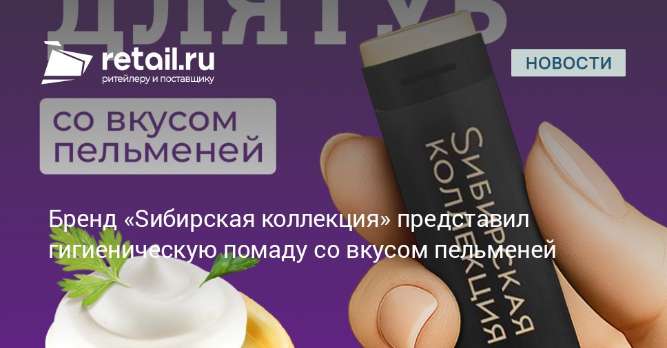 Производитель продуктов Sибирская коллекция выпустил гигиеническую помаду с нестандартным вкусом пельменей retailНовости