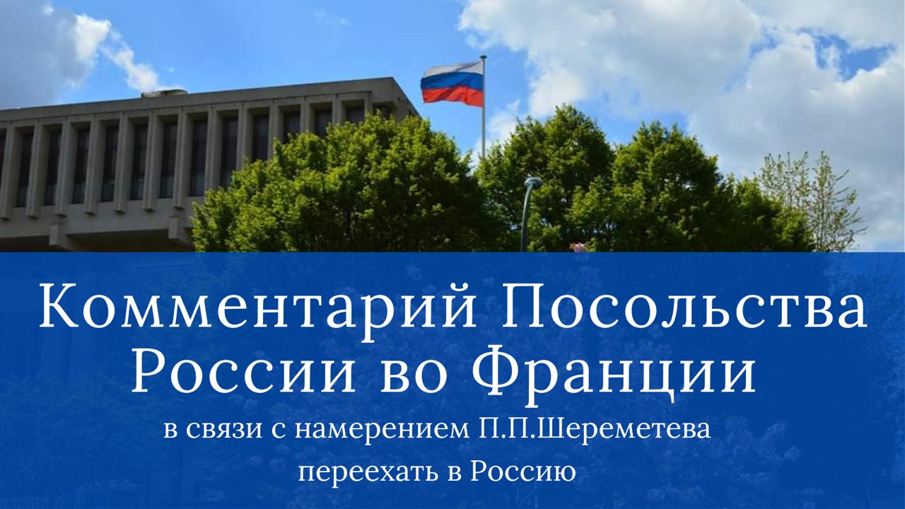 Комментарий Посольства России во Франции в связи с намерением П.П.Шереметева переехать в Россию Посольство России во Франции поддерживает тесные связи с Петром Петровичем Шереметевым, потомком знатного российского рода, представители которого живут во Франции после Октябрьской революции. Петр Петрович внёс значительный личный вклад в развитие и укрепление российско-французского культурного сотрудничества. На протяжении многих лет он возглавлял Русскую консерваторию имени С.Рахманинова в Париже. Действительно, им выражено твёрдое намерение вернуться на Родину своих предков — в Россию. На днях Посольство получило письмо от П.П.Шереметева с таким обращением на имя Президента России, которое направлено нами в Москву по соответствующим каналам.