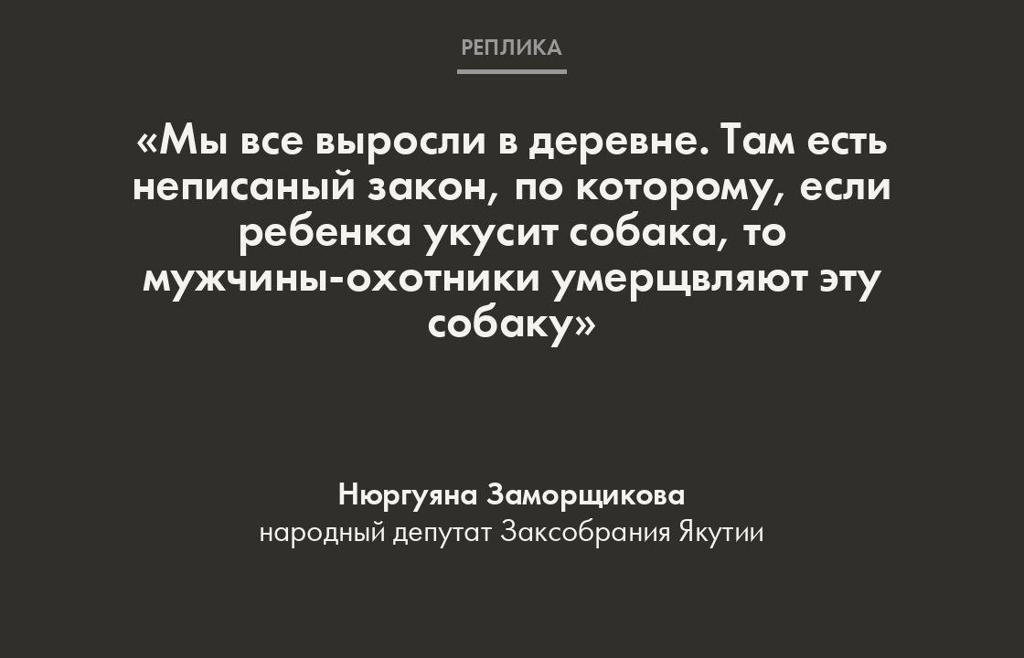 «Вот поэтому в деревнях не стоит так остро этот вопрос, как в городах», — добавила Заморщикова.  По ее словам, в городах ветеринары «тоже могут как угодно сказать, что собака агрессивная, и решить эту проблему».   Ее поддержал депутат Владимир Поскачин. Он предложил вообще упразднить приюты, чтобы государство не тратило деньги на их содержание. Хотя большинство приютов в России негосударственные.  9 октября в Якутии полиция пригрозила жителям уголовными делами за убийства бездомных животных. Это произошло после гибели 12-летней девочки, на которую напала стая собак.