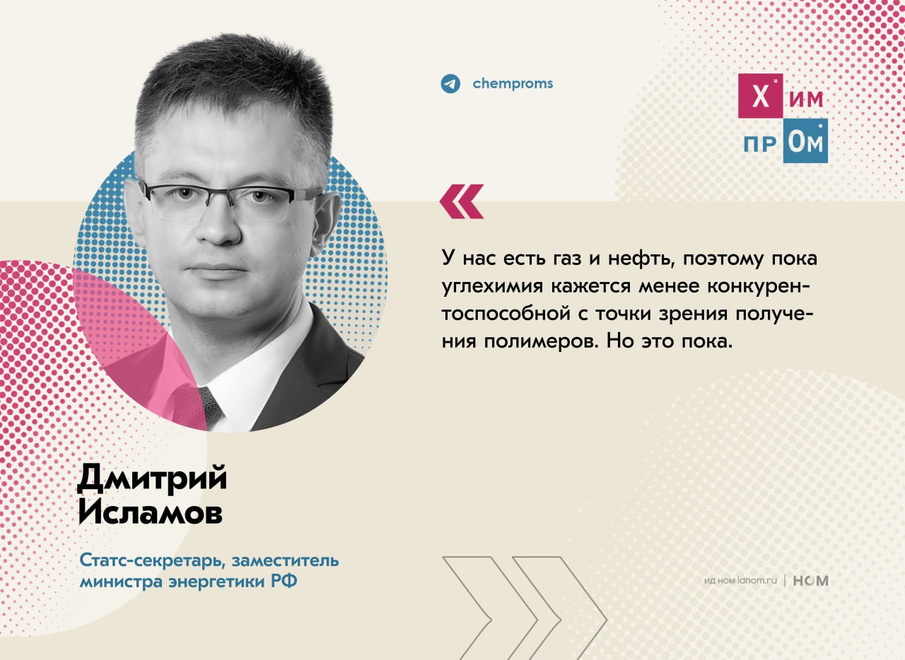 Минэнерго намерено развивать углехимию. Пустить уголь на выпуск пластмасс и полимеров, создав в России новую отрасль по глубокой переработке угля с получением разнообразных продуктов углехимии, предложили в Минэнерго. О намерениях ведомства работать в этом направлении сообщил статс-секретарь, заместитель министра энергетики РФ Дмитрий Исламов: Технологии развиваются, с каждым годом они становятся всё дешевле. Поэтому в перспективе мы намерены создать в России отрасль, которая будет заниматься глубокой переработкой угля. Этот путь нам кажется очень перспективным. Замминистра подчеркнул, что в том же Китае, например, более 150-170 млн тонн угля в год идёт на переработку и получение полимеров и пластмасс. Химпром
