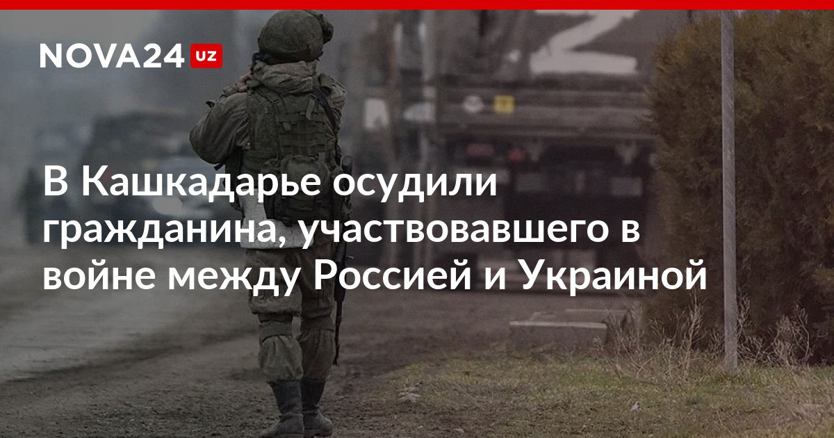 В Кашкадарье осудили гражданина участвовавшего в войне между Россией и Украиной Мужчину отправили в зону боевых действий несмотря на плохое состояние здоровья nova24 uz 315702 NOVA24 LIVE