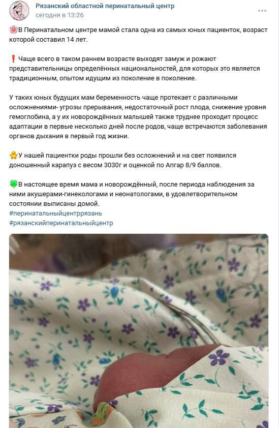 «Это является традиционным опытом, идущим из поколение в поколение». В соцсетях Рязанского перинатального центра опубликовали пост о родах 14-летней девочки  О родах 14-летней пациентки сообщил Рязанский областной клинический перинатальный центр на своей странице во «ВКонтакте». На это обратило внимание издание «7х7».  «Чаще всего в таком раннем возрасте выходят замуж и рожают представительницы определенных национальностей, для которых это является традиционным опытом, идущим из поколение в поколение», — написано в посте.  Некоторые житель:ницы Рязани похвалили девочку в комментариях за то, что она не сделала аборт, отмечает «7х7». Другие комментатор:ки возмутились.  «Вы к чему призываете этим постом???  Какие вековые традиции в наше время? Это уголовная статья! Малолетке нужно мозги вправить, а вы ее нахваливаете!», — написали в одном из комментариев.  «Мне кажется о таких вещах не стоит писать посты. Счастья, конечно, маме и малышу, но не стоит нести это в массы», — отметил:а друг:ая пользоватьельница.