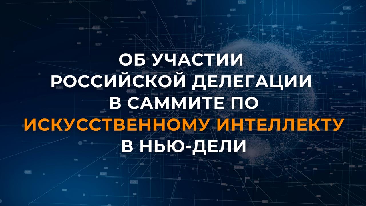 18 20 февраля российская делегация во главе с Министром цифрового развития связи и массовых коммуникаций М И Шадаевым приняла участие в организованном индийской стороной в Нью Дели Саммите по искусственному интеллекту ИИ МИД России представлял заместитель Министра иностранных дел Российской Федерации А С Алимов В выступлении от имени Российской Федерации была акцентирована важность обеспечения безопасности и критериев доверенности данной технологии совместных усилий по преодолению цифрового неравенства создания условий для недискриминационного доступа к ресурсам ИИ данным вычислительным мощностям программно аппаратной базе Была также отмечена необходимость сохранения центральной координирующей роли ООН в обсуждении вопросов связанных с международным сотрудничеством в сфере ИИ Российская сторона приветствовала итоговую декларацию которая закрепляет ряд отечественных инициатив нацеленных на наращивание международного сотрудничества в области обеспечения безопасности и необходимого уровня доверенности искусственного интеллекта активизацию консолидированных усилий по использованию ИИ в науке экономике социальной сфере для решения задач сокращения цифрового разрыва и предоставления государствам равных возможностей для развития данной технологии На полях форума состоялась двусторонняя встреча заместителя Министра иностранных дел Российской Федерации А С Алимова с заместителем Генерального секретаря ООН по цифровым и нарождающимся технологиям А Гиллом В фокусе вопросы многостороннего сотрудничества в области развития информационно коммуникационных технологий включая ИИ цифровая повестка В рамках деловой программы Саммита ведущие отечественные компании разработчики в сфере ИИ провели презентации своей продукции