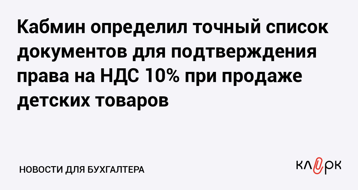 Кабмин определил точный список документов для подтверждения права на НДС 10 при продаже детских товаров Клерк Ру Практическая помощь бухгалтеру RSS Чтобы снизить количество споров между бизнесом и ФНС Правительство определилось с тем какие документы докажут что товары относятся к категории для детей