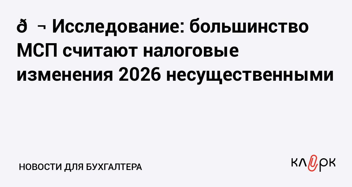 Исследование большинство МСП считают налоговые изменения 2026 несущественными Клерк Ру Практическая помощь бухгалтеру RSS В исследовании индекса RSBI от ПСБ Опоры России и центра НАФИ только 37 предпринимателей назвали существенными поправки в НК РФ