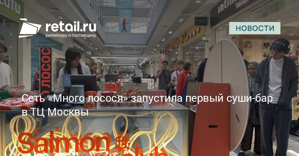 Сеть Много лосося вышла в офлайн открыв первый суши бар в московском торговом центре retailНовости