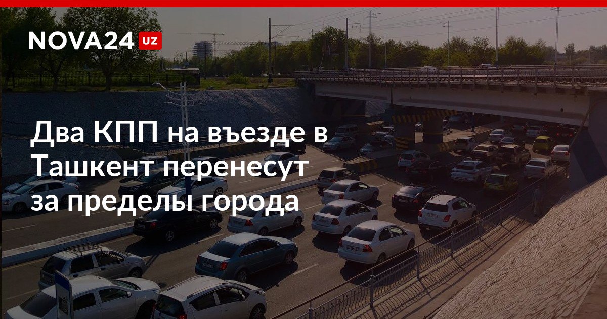 Два КПП на въезде в Ташкент перенесут за пределы города Еще три пропускных пункта будут реконструированы nova24 uz 315931 NOVA24 LIVE