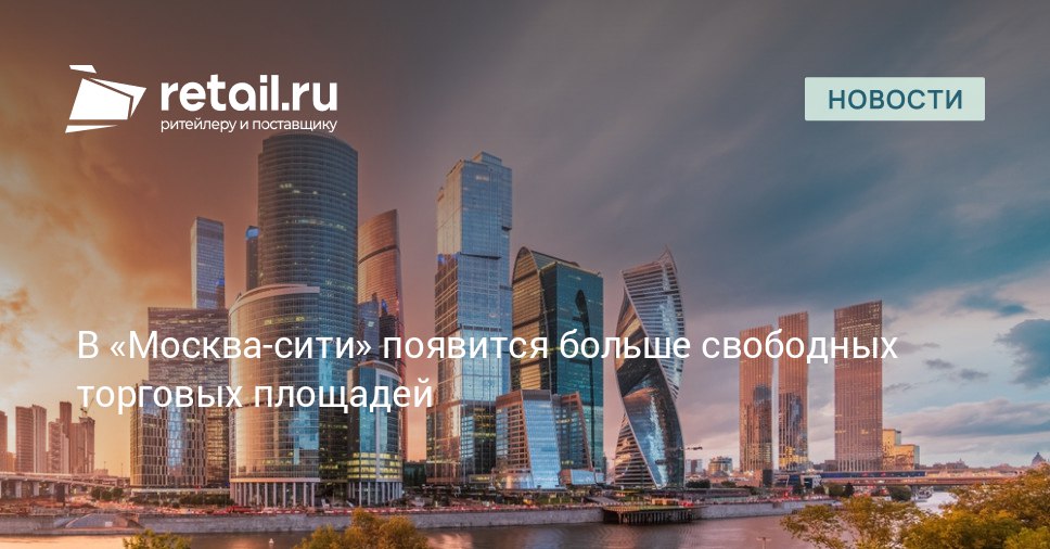 В ближайшие годы в столичном деловом центре Москва сити до 10 торговых площадей могут стать вакантными из за высокой арендной платы и появления новых объектов retailНовости