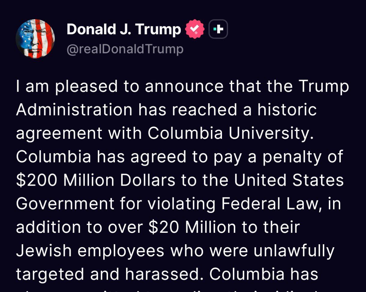 Дональд Трамп в соцсети Truth Social:  Рад сообщить, что правительство достигло соглашения с Колумбийским университетом, согласно которому университет выплатит правительству штраф в размере 200 миллионов долларов за нарушение федерального закона, а также 20 миллионов долларов сотрудникам-евреям университета, пострадавшим во время антиизраильских выступлений в библиотеке университета в прошлом году.  #интеллиньюз