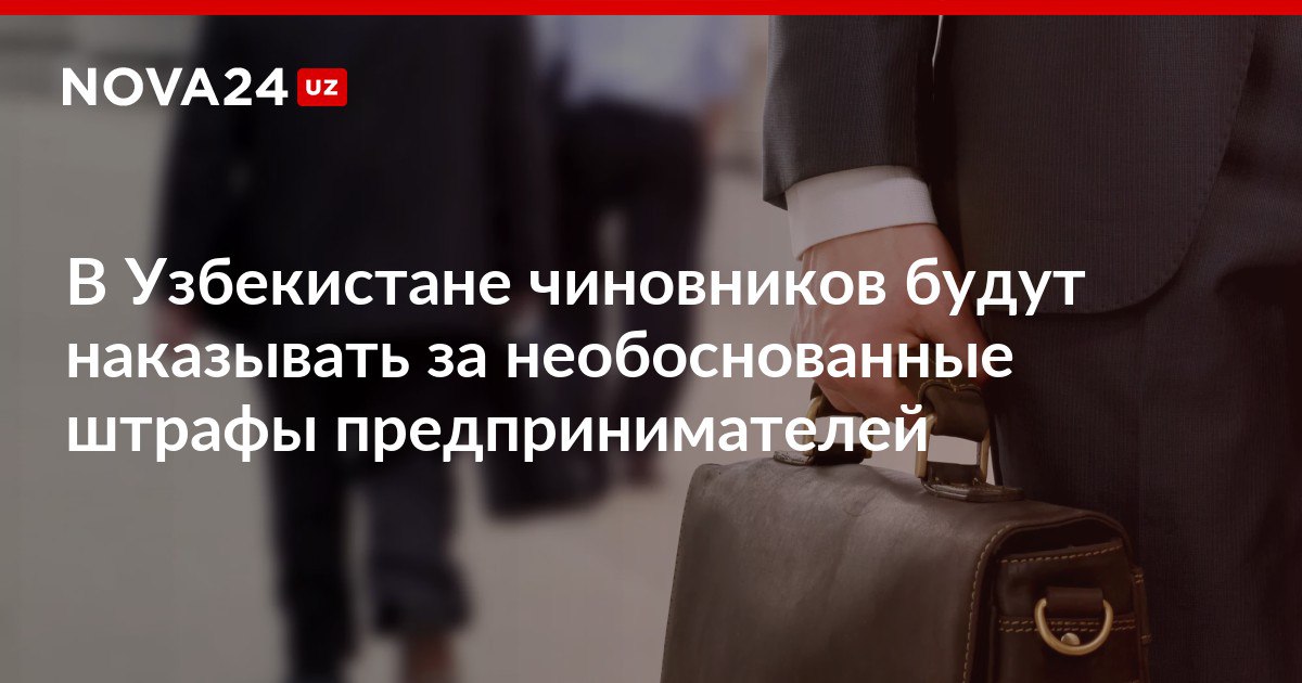 В Узбекистане чиновников будут наказывать за необоснованные штрафы предпринимателей С начала года суды удовлетворили тысячи жалоб от бизнесменов nova24 uz 309314 NOVA24 LIVE