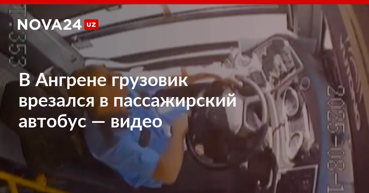 В Ангрене грузовик врезался в пассажирский автобус видео От силы удара водителя выбросило из окна транспорта nova24 uz 300131 NOVA24 LIVE