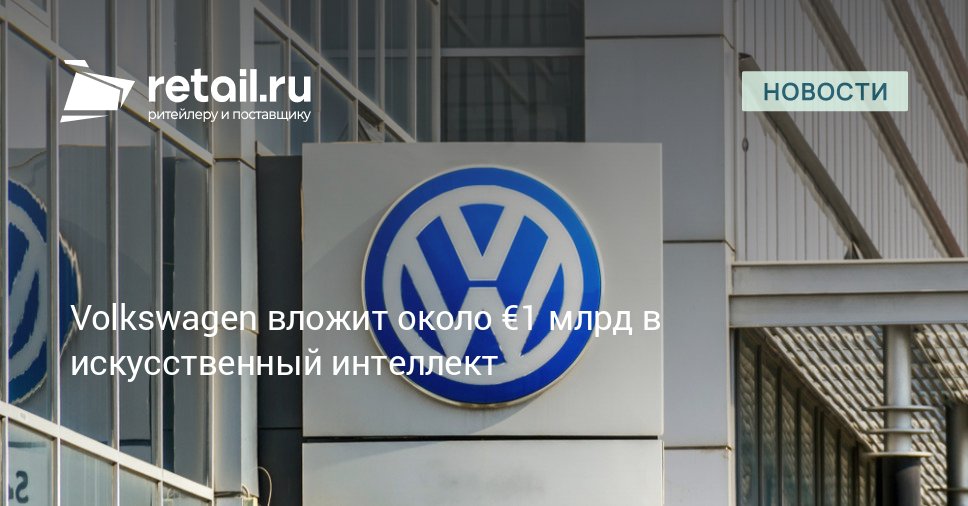 Volkswagen вложит финансовые средства на разработку автомобилей с поддержкой искусственного интеллекта промышленные приложения и расширение высокопроизводительной IT инфраструктуры retailНовости