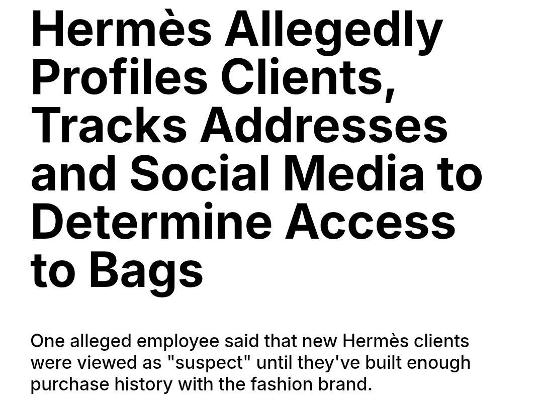 Компания Hermès составляет профили клиентов отслеживает их домашние адреса и страницы в соцсетях чтобы решить продавать им сумку или нет Один из сотрудников Hermès заявил что всех новых клиентов компания рассматривала как подозрительных пока они не накопили достаточную историю покупок в этом модном бренде Люксовый бренд известный сумками Birkin и Kelly фигурировал в новом расследовании Glitz В нём утверждается что Hermès изучает место жительства клиентов Если адрес находится в месте которое сотрудники считают неподходящим для идеального клиента Hermès то ему не продадут элитные вещи Так создаётся искусственный ажиотаж и подогревается спрос В отчёте утверждается что сотрудники Hermès якобы проверяют данные без согласия клиентов Розничную сеть также обвиняют в том что она оценивает клиентов по одежде и поведению в магазине считая агрессивные и яркие личности неприемлемыми Если клиент покупатель выставляет в интернете сумку на перепродажу его могут внести в чёрный список Покупатели подавали в суд на Hermès после того как по их словам компания подвергалась проверкам в 2024 году Тогда двое жителей Сан Франциско подали в суд на бренд за схему в рамках которой клиентам требовалась достаточная история покупок Пара утверждала что для приобретения сумки Birkin их вынуждали покупать ненужные товары и аксессуары чтобы получить доступ к модели сумки которая может отсутствовать в нужном им стиле цвете или размере В ряде случаев для покупки определённых товаров могут требоваться покупки на сотни тысяч долларов и даже миллионы долларов Похожие практики в разной степени применяют многие бренды Louis Vuitton Chanel Gucci Prada Rolex Bulgari Tiffany Balenciaga Cartier Fendi Saint Laurent Bottega Veneta Tom Ford Acqua di Parma Valentino Berluti Ralph Lauren Loro Piana banksta