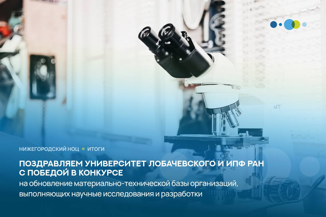 Подведены итоги конкурса на получение федеральных субсидий для обновления материально-технической базы Завершился конкурсный отбор Минобрнауки России на предоставление субсидий из федерального бюджета для поддержки научных исследований и разработок. Два участника Нижегородского НОЦ были признаны победителями и получат значительное финансирование на развитие своих проектов ННГУ им. Н.И. Лобачевского победил в номинации на создание Инжинирингового центра по приоритетным направлениям научно-технологического развития. Объем финансирования составит 250 млн рублей Институт прикладной физики РАН Институт прикладной физики РАН также получит субсидию на развитие Центра коллективного пользования научным и технологическим оборудованием. Сумма выделяемой субсидии — 250 млн рублей Нижегородский НОЦ активно участвовал в подготовке заявок, оказывая методическую и организационную поддержку участникам Поздравляем победителей и желаем успешной реализации проектов!