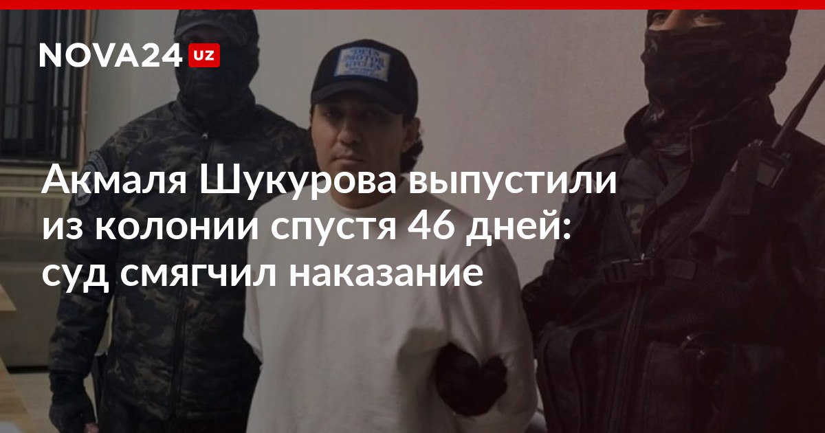 Акмаля Шукурова выпустили из колонии спустя 46 дней суд смягчил наказание Мошенник и агрессивный хулиган который пытался сбежать от правосудия проведет несколько лет с ограничением свободы nova24 uz 316065 NOVA24 LIVE