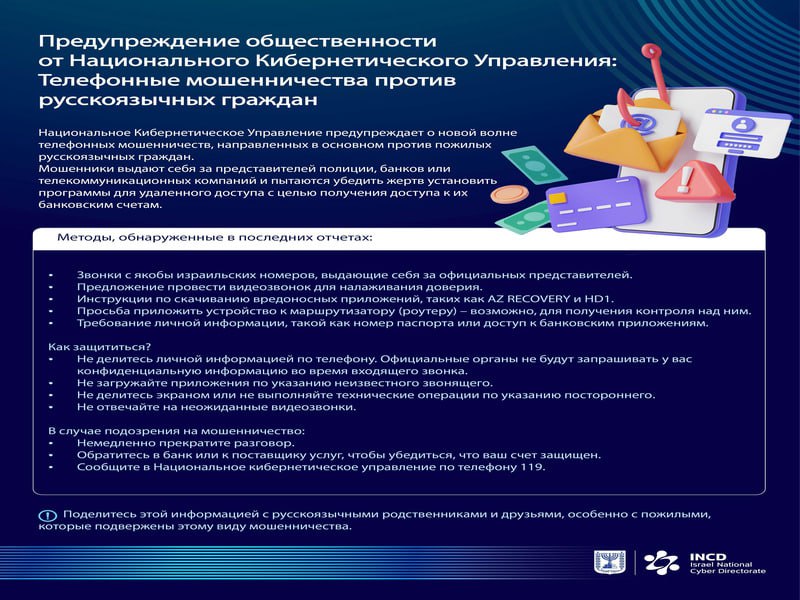 Управление кибербезопасности выпустило специальное сообщение на русском языке. По существующей информации мошенники нацелены на обман пожилых русскоязычных израильтян.  Национальное управление кибербезопасности предупреждает о новой схеме обмана, в которой злоумышленники выдают себя за представителей полиции, банков или телекоммуникационных компаний, чтобы получить доступ к банковским счетам своих жертв.  Делитесь этой информацией со своими близкими, друзьями и знакомыми!