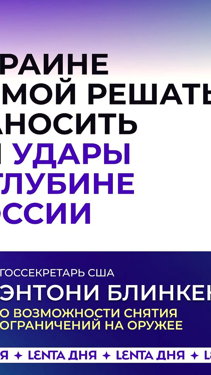 Блинкен: Украине решать, наносить ли удары в глубине РФ