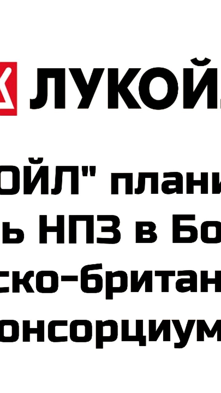 НК 'ЛУКОЙЛ' рассматривает продажу НПЗ в Болгарии катарско-британскому консорциуму