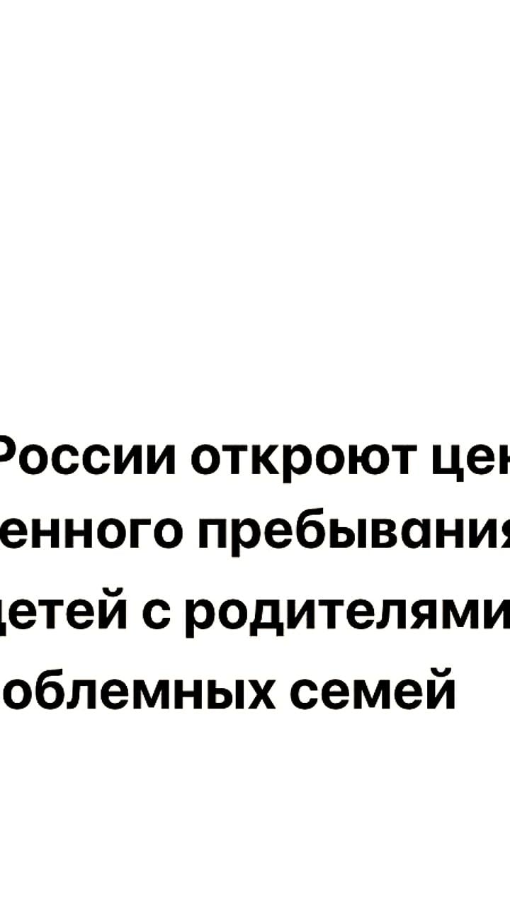 В России создадут центры для совместного пребывания детей и родителей из проблемных семей