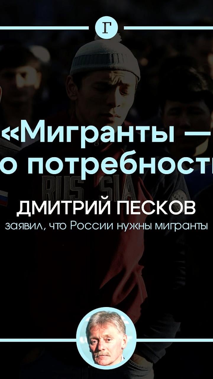 Дмитрий Песков: России необходимы трудовые мигранты для развития