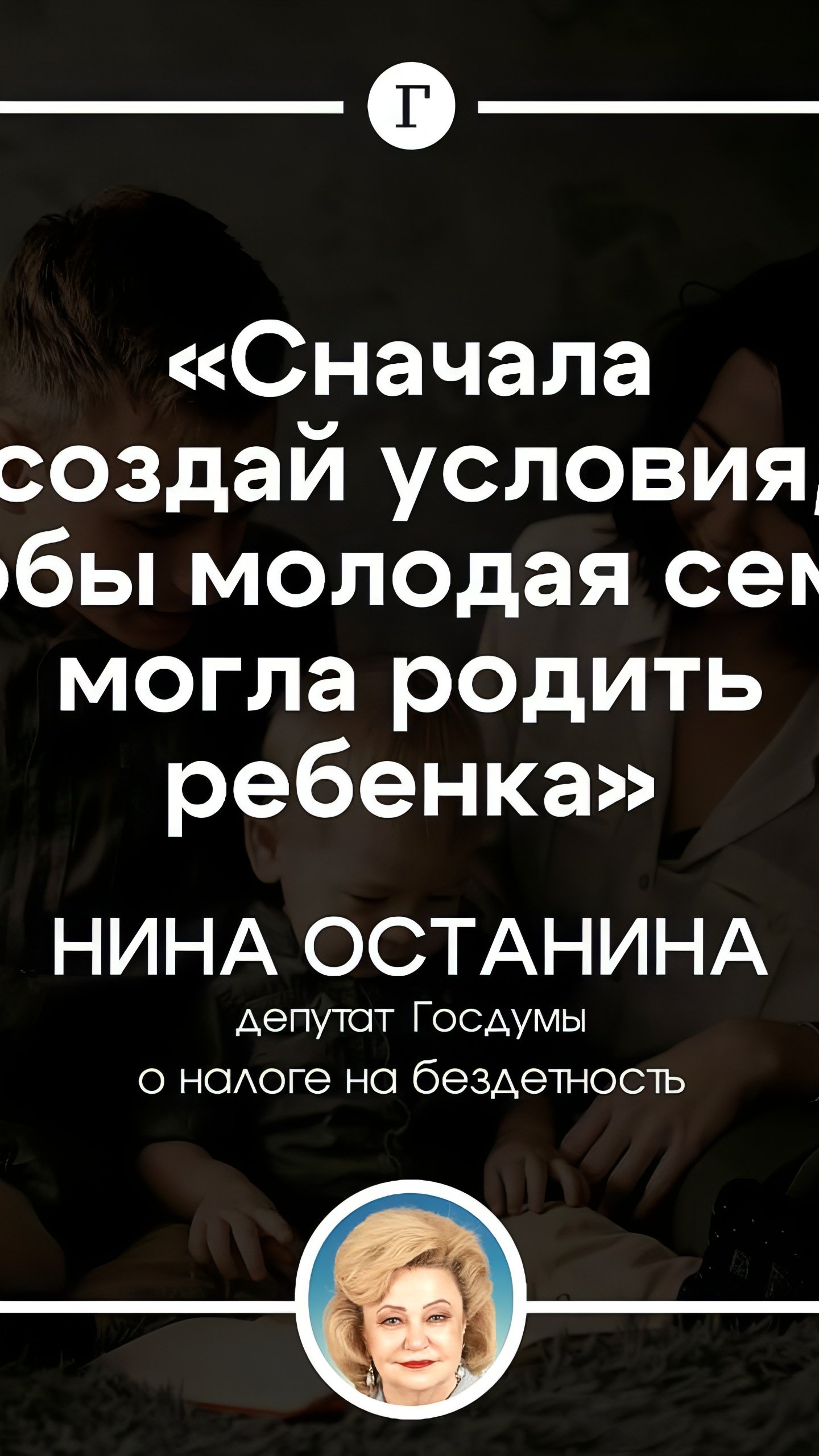 Депутат Нина Останина критикует налог на бездетность, подчеркивая необходимость создания условий для семей