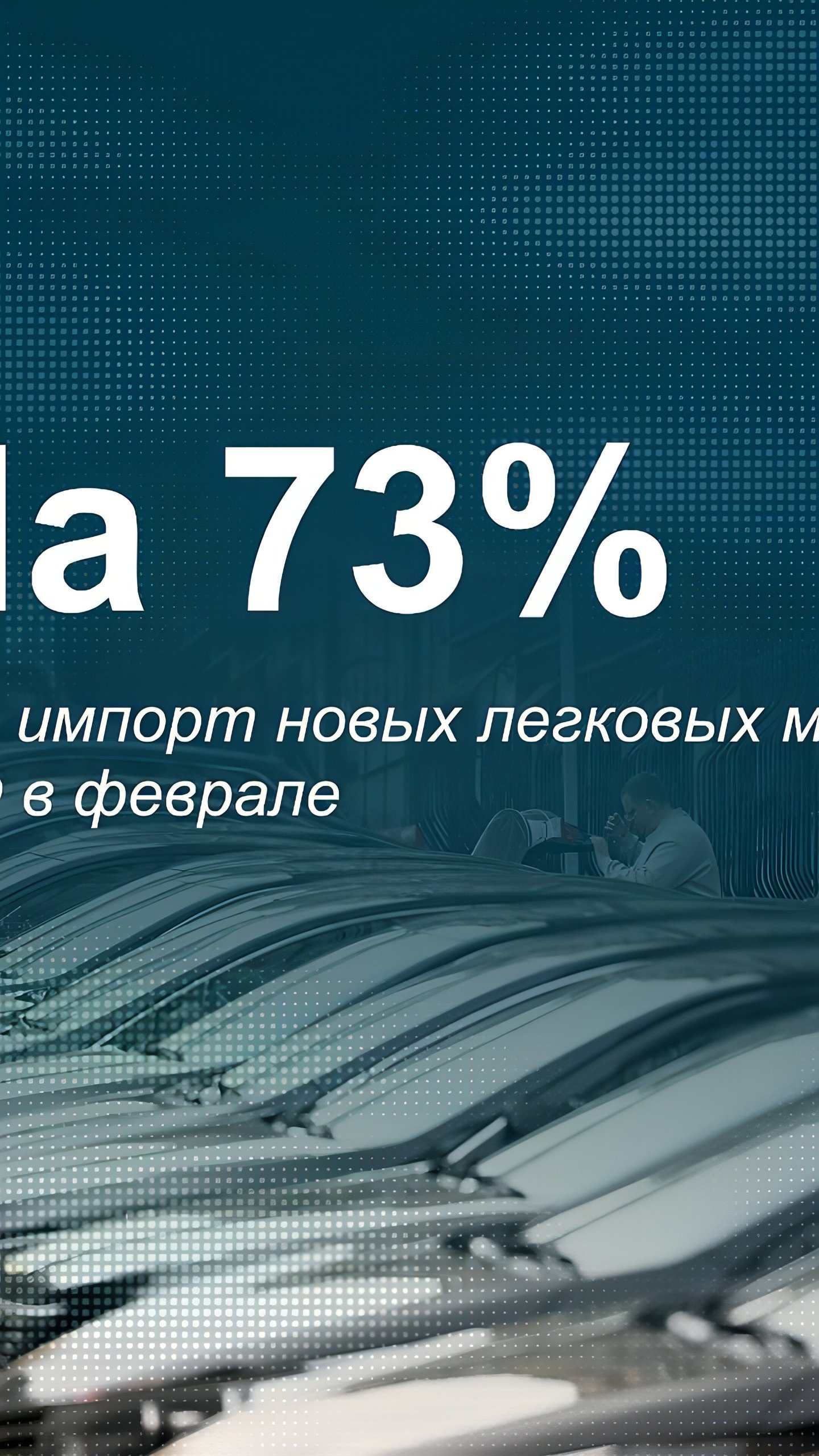 Импорт легковых автомобилей в Россию в феврале снизился на 73%