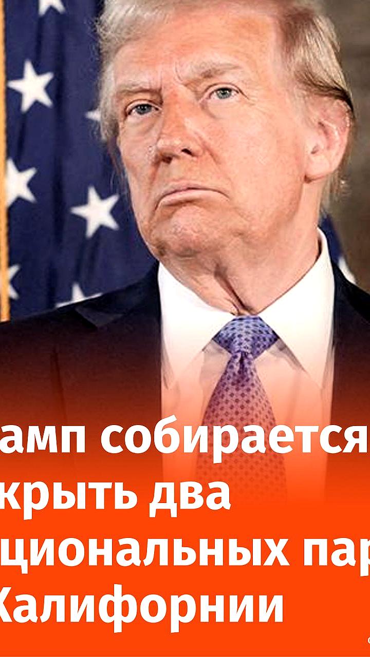 Трамп планирует закрыть два заповедника в Калифорнии, но полномочия остаются под вопросом