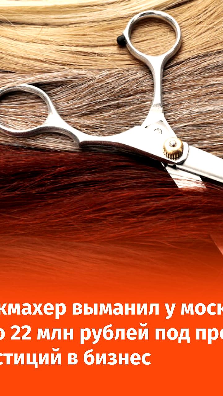 Москвич инвестировал 22 миллиона рублей в парикмахера, который просил деньги на бизнес и личные нужды