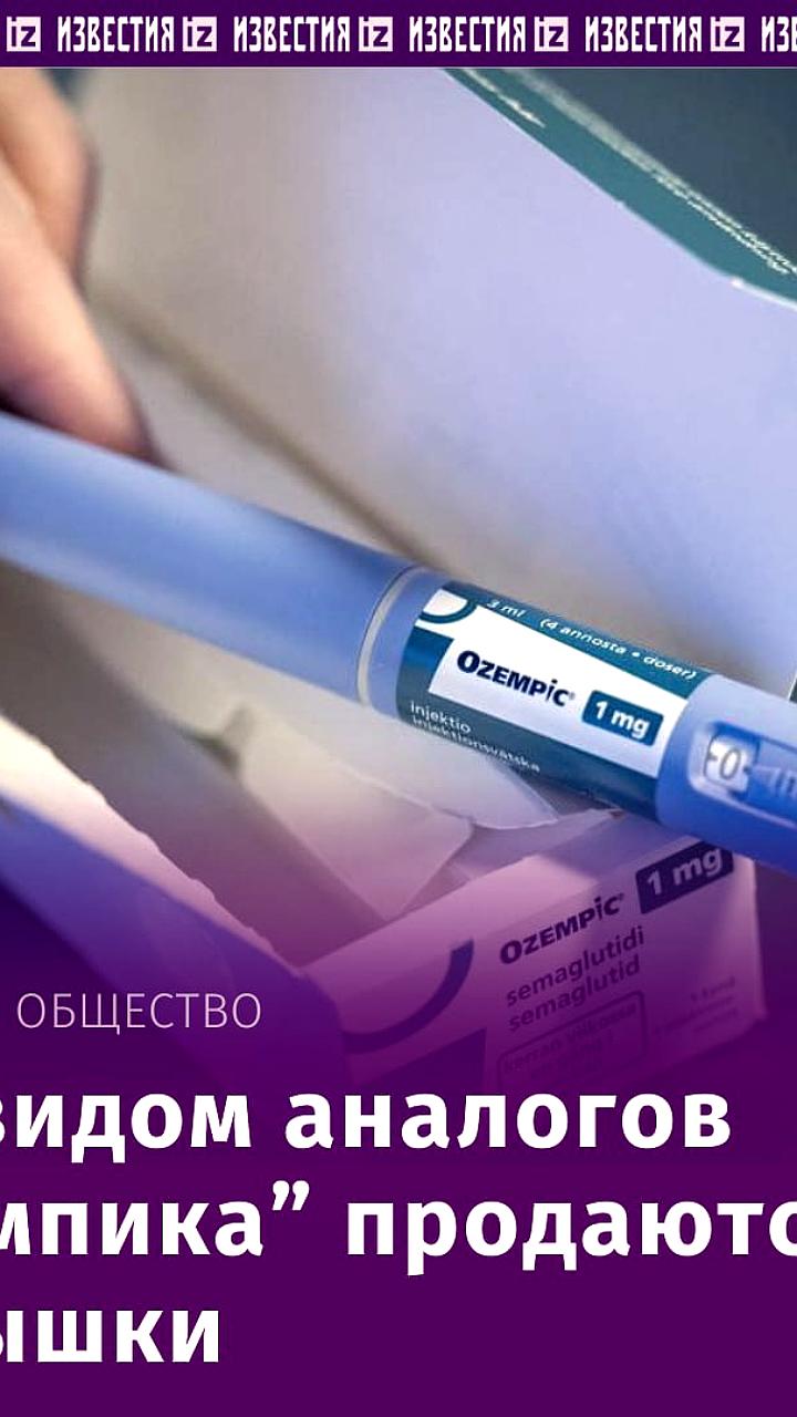 Эксперты выявили продажу поддельных аналогов препарата 'Оземпик' в России