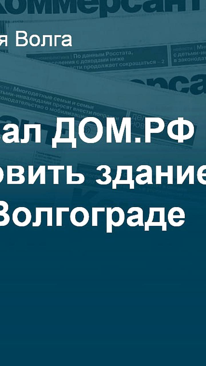 Согласован проект реставрации «Дома Дунаева» в Ярославле и подтверждены обязательства АО «ДОМ. РФ» по сохранению памятника в Волгограде