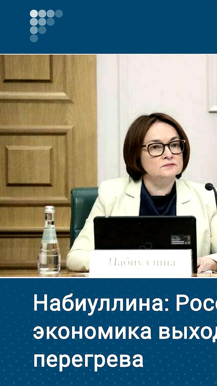 Набиуллина о выходе экономики России из перегрева
