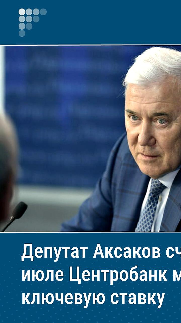 ЦБ России может снизить ключевую ставку до 17-18% в июле, по мнению Анатолия Аксакова
