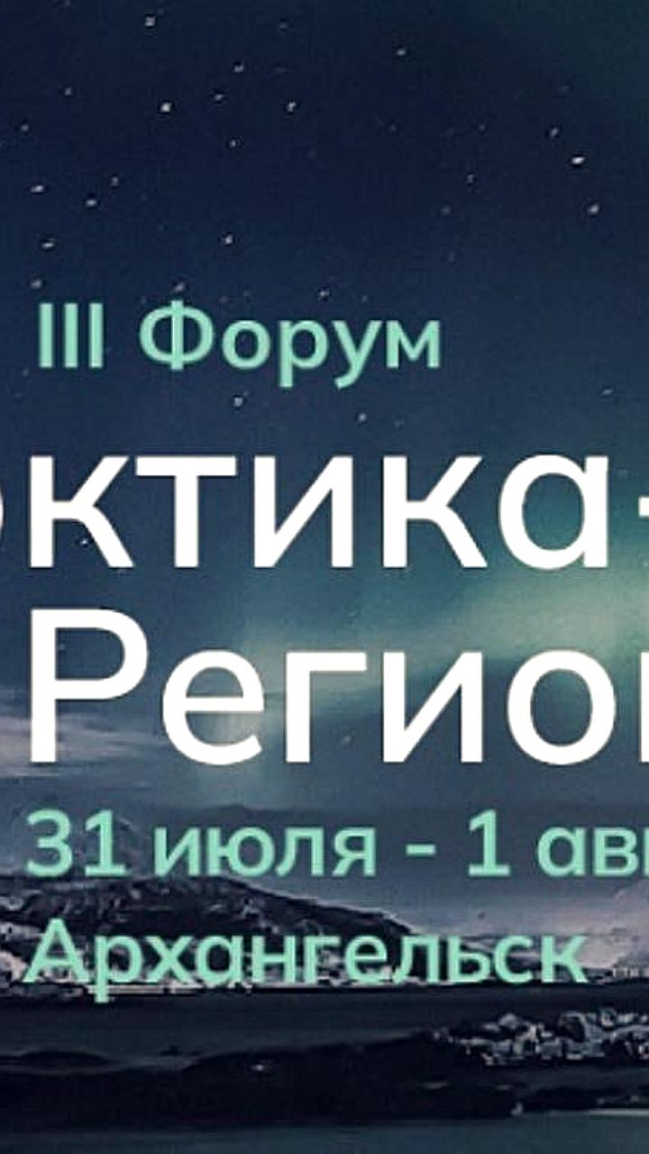 III Форум «Арктика – Регионы 2025» пройдет в Архангельске с 31 июля по 1 августа