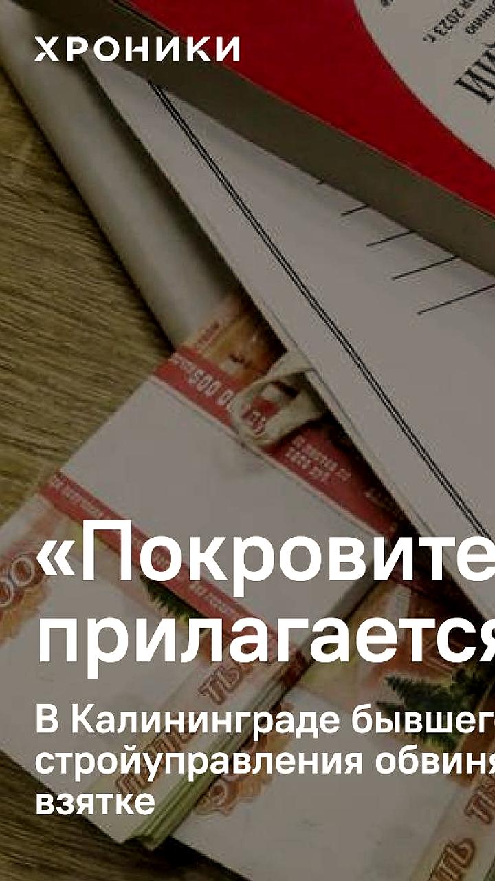 В Калининграде возбуждено уголовное дело против экс-чиновника за взятку в оборонном заказе