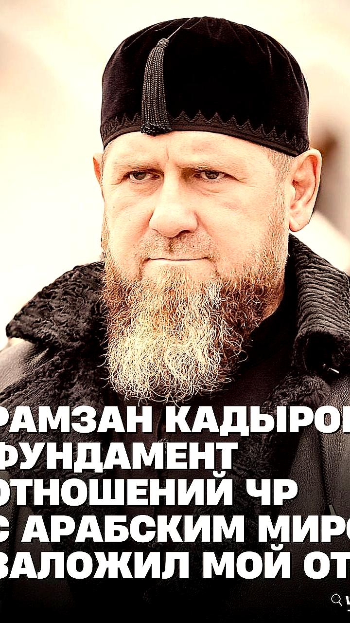 Рамзан Кадыров о наследии отца в установлении связей Чечни с арабскими странами