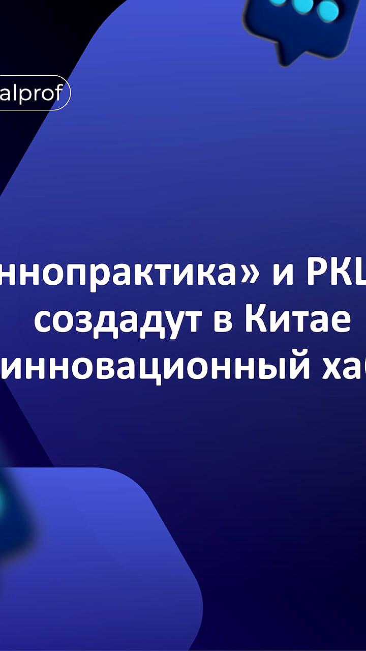 Иннопрактика и РКЦ ЦЭ создают инновационный хаб в Китае для продвижения технологий