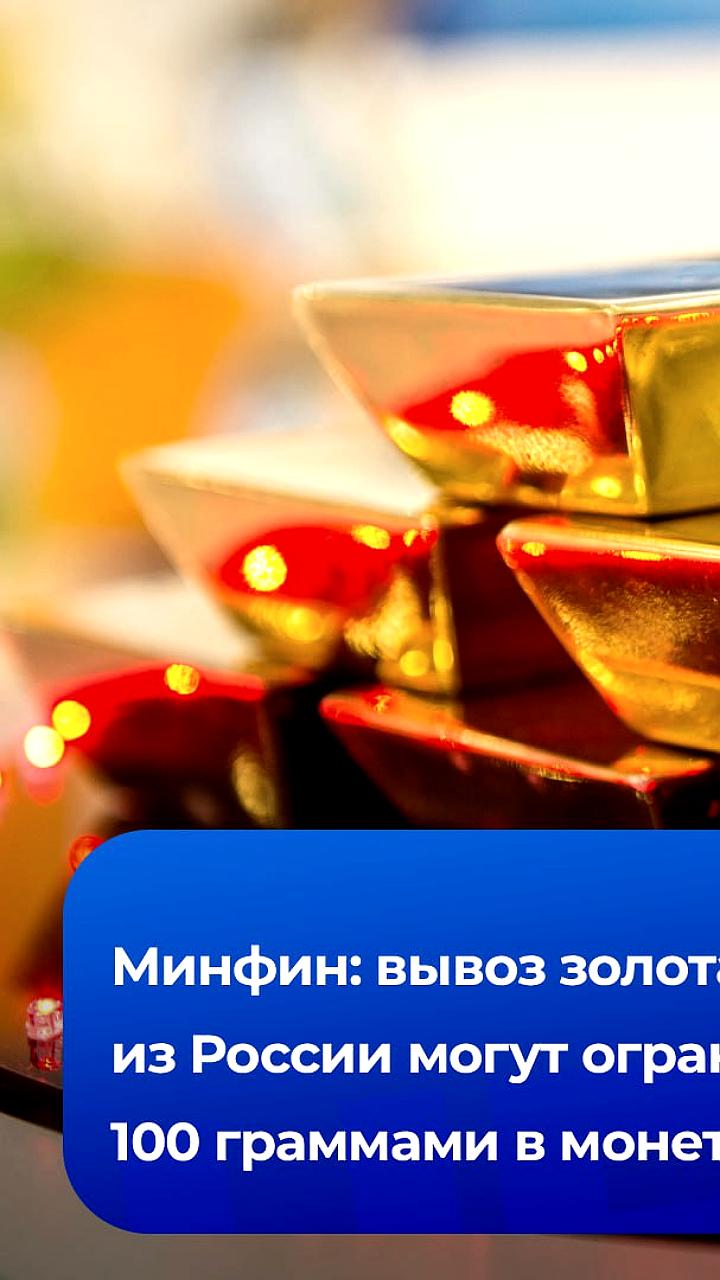 Минфин предложил ограничить вывоз золота физлицами до 100 граммов
